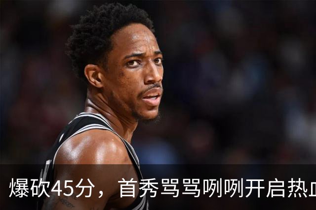 爆砍45分，首秀骂骂咧咧开启热血新赛季……