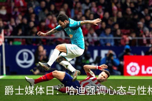 爵士媒体日：哈迪强调心态与性格，奥科吉称球队风格独特
