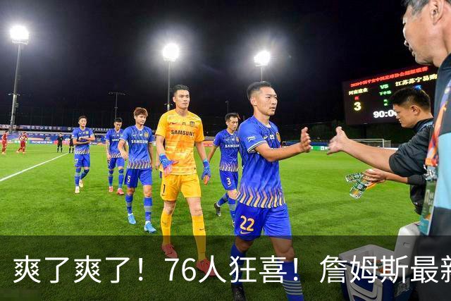 爽了爽了！76人狂喜！詹姆斯最新历史纪录