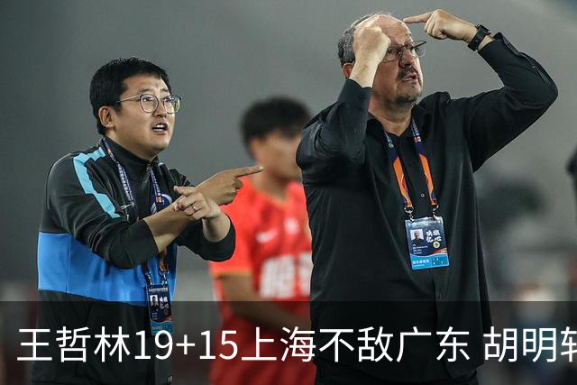 王哲林19+15上海不敌广东 胡明轩20分徐杰15+6
