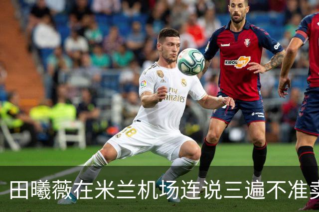 田曦薇在米兰机场连说三遍不准卖哟，把亲签发给守候的粉丝
