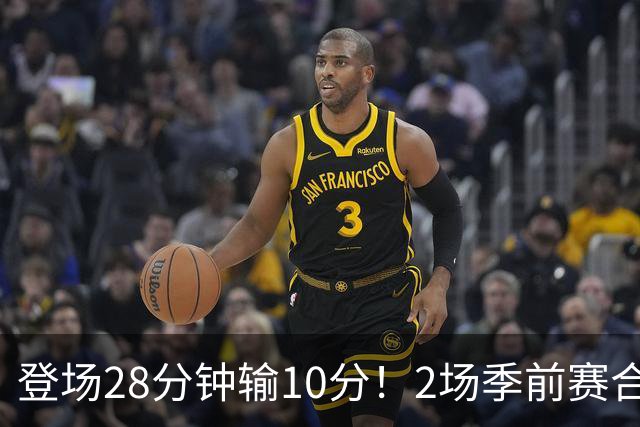 登场28分钟输10分！2场季前赛合计7分，这种外援怎么适应常规赛？
