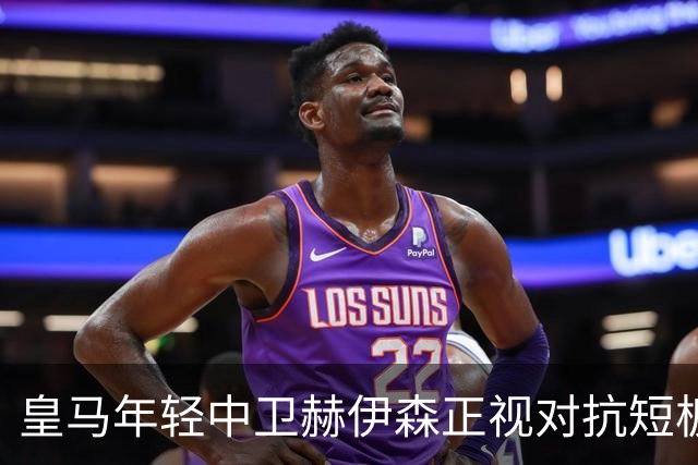 皇马年轻中卫赫伊森正视对抗短板，穆帅安排专项训练，助其成长