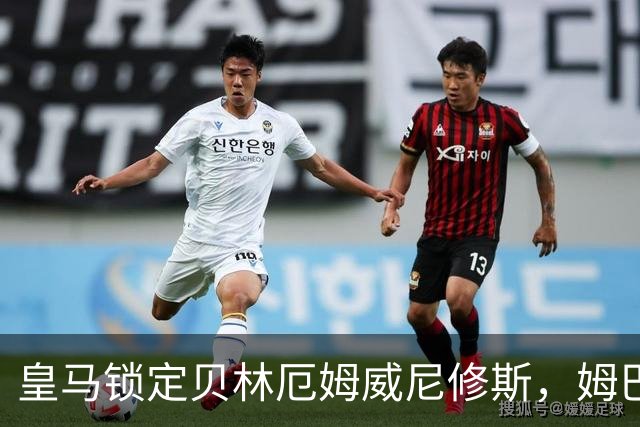 皇马锁定贝林厄姆威尼修斯，姆巴佩处境尴尬