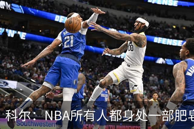科尔：NBA所有人都身处一部肥皂剧里 冲突等事实际上对联盟是好事