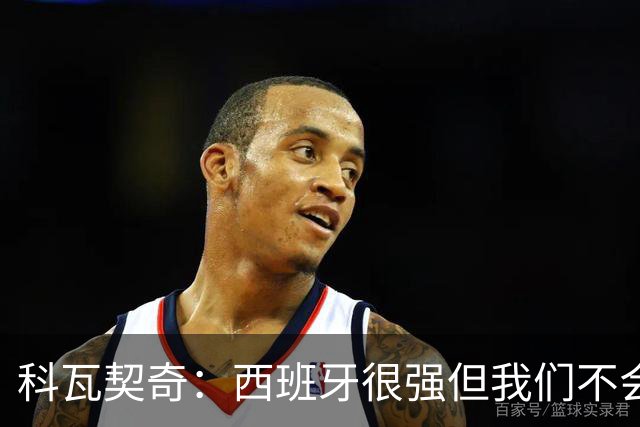 科瓦契奇：西班牙很强但我们不会害怕，击败他们并非不可能的任务