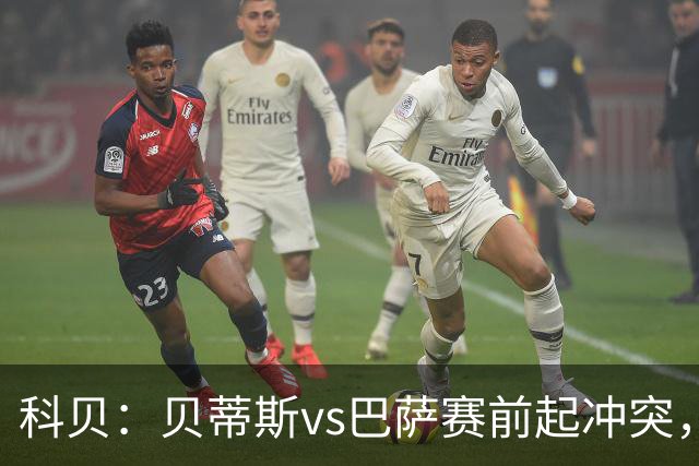 科贝：贝蒂斯vs巴萨赛前起冲突，有人掷易拉罐并喊侮辱性口号