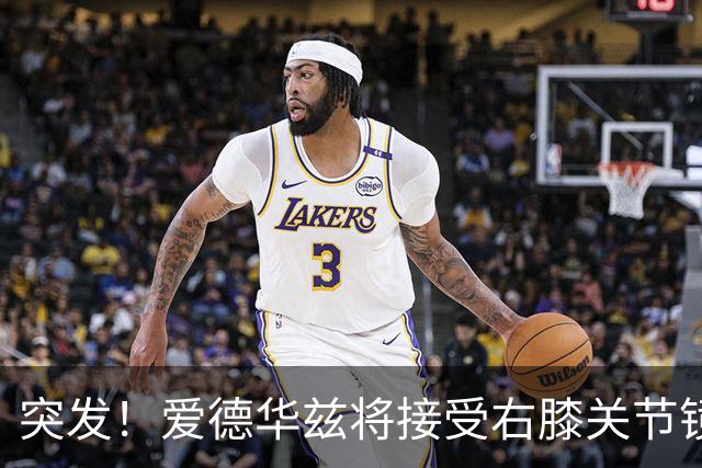 突发！爱德华兹将接受右膝关节镜手术 预计缺席俩月