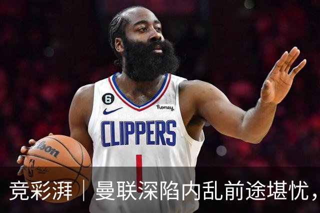 竞彩湃｜曼联深陷内乱前途堪忧，水晶宫主场力拼纽卡斯尔