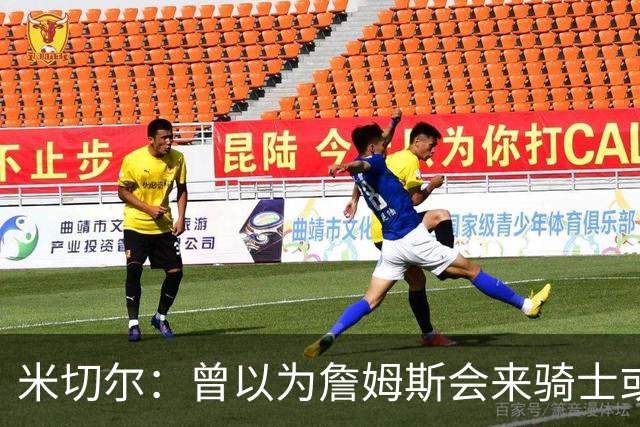 米切尔：曾以为詹姆斯会来骑士或勇士 没想到最终去了76人