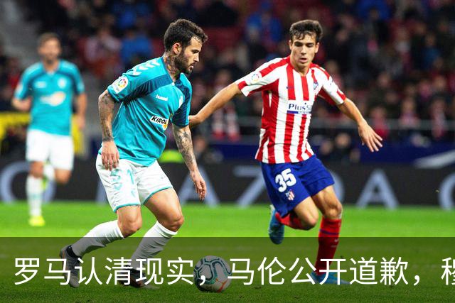 罗马认清现实，马伦公开道歉，穆里尼奥来势汹汹，红狼门将成隐患