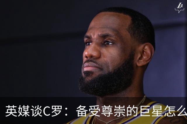 英媒谈C罗：备受尊崇的巨星怎么沦为频繁闹事的过气球星？
