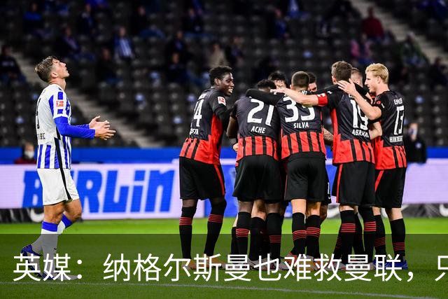 英媒：纳格尔斯曼也难救曼联，只会是下一个卡里克罢了