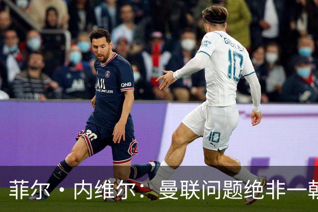 菲尔·内维尔：曼联问题绝非一朝一夕能解决，这是另一家俱乐部