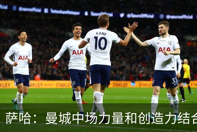 萨哈：曼城中场力量和创造力结合得非常强大，是英超最强球队