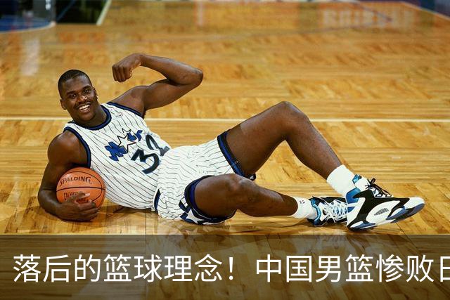 落后的篮球理念！中国男篮惨败日本，输球原因揭晓，特殊日子添堵