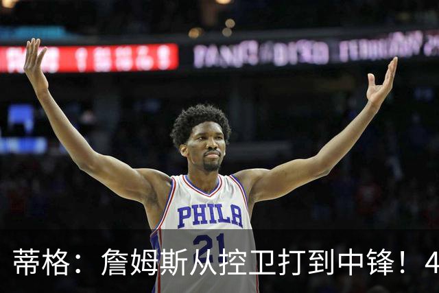 蒂格：詹姆斯从控卫打到中锋！41岁还那么猛！他是历史第一人！