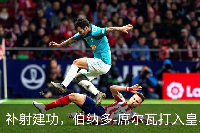 补射建功，伯纳多-席尔瓦打入皇马生涯首球