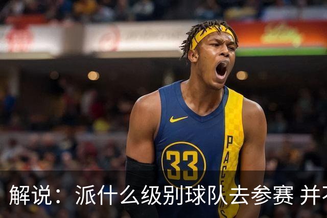 解说：派什么级别球队去参赛 并不是中国篮协能够单方面决定的