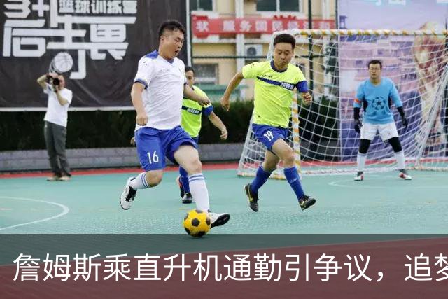 詹姆斯乘直升机通勤引争议，追梦格林播客发声