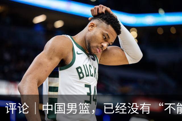 评论｜中国男篮，已经没有“不能输”的比赛了