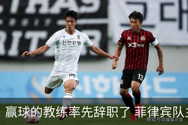 赢球的教练率先辞职了 菲律宾队主帅宣布辞职