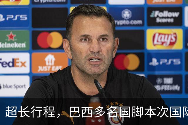 超长行程，巴西多名国脚本次国际比赛日需飞行约35000公里