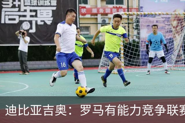 迪比亚吉奥：罗马有能力竞争联赛冠军，但必须承认国米是头号热门