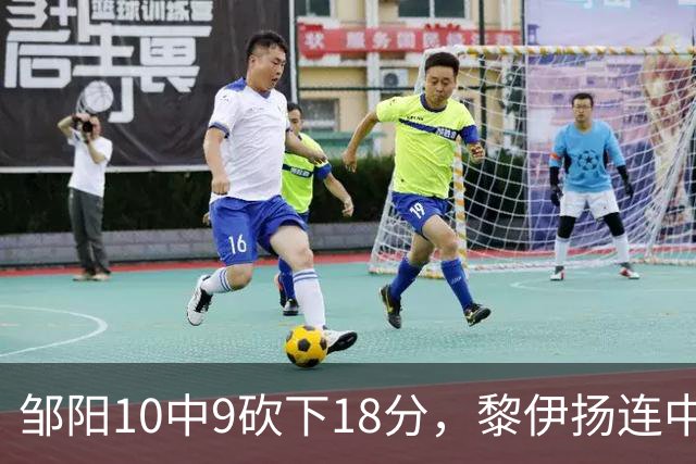 邹阳10中9砍下18分，黎伊扬连中两记三分反超广厦