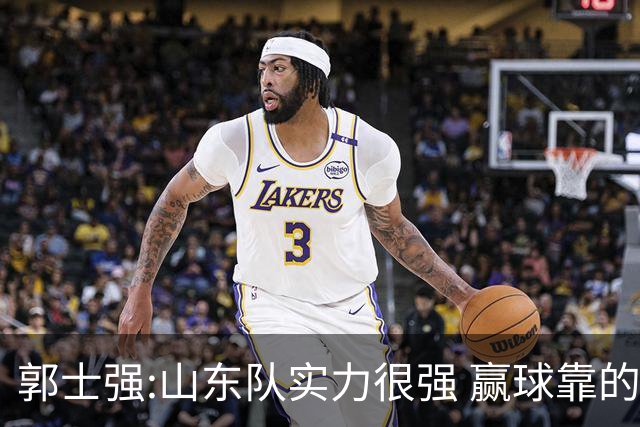 郭士强:山东队实力很强 赢球靠的是团队和防守