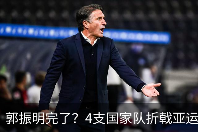 郭振明完了？4支国家队折戟亚运！官媒炮轰篮协主席：毫无理想