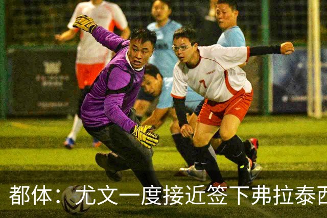 都体：尤文一度接近签下弗拉泰西，但国米要价3000万欧过于高