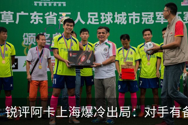 锐评阿卡上海爆冷出局：对手有备而来，德卡出局群龙无首星光黯淡