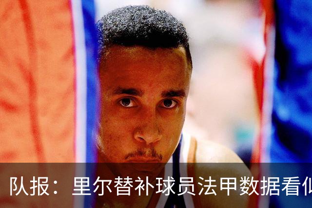 队报：里尔替补球员法甲数据看似出色，但对阵阿森纳毫无作为