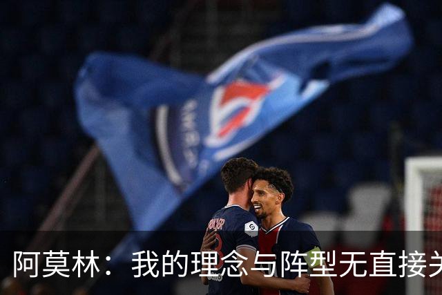阿莫林：我的理念与阵型无直接关联 我不会今天说一套明天说一套