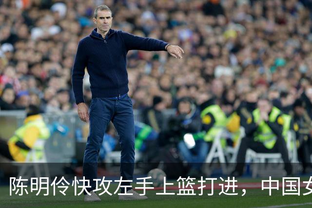 陈明伶快攻左手上篮打进，中国女篮开局12-1打停泰国