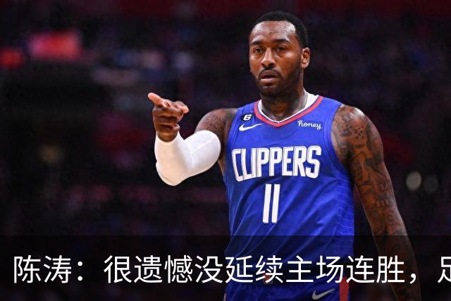 陈涛：很遗憾没延续主场连胜，足球比赛把握不住机会就会被惩罚
