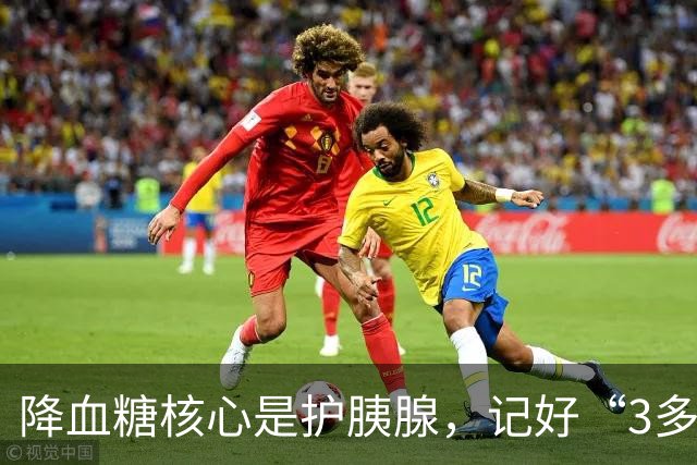 降血糖核心是护胰腺，记好“3多3少”，远离并发症风险！