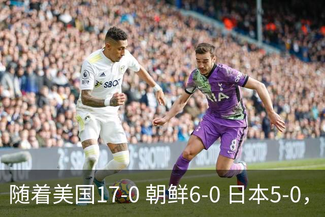 随着美国17-0 朝鲜6-0 日本5-0，U17世界杯积分榜：中国女足退居第2