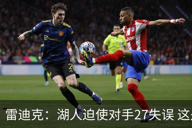 雷迪克：湖人迫使对手27失误 这是防守执行力的表现 也带动了进攻