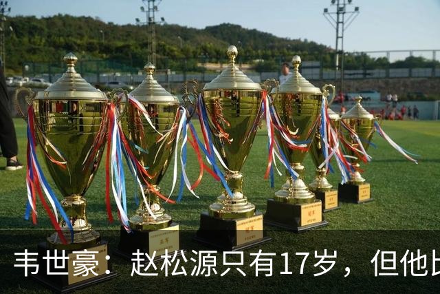 韦世豪：赵松源只有17岁，但他比我想象中要好很多