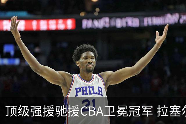 顶级强援驰援CBA卫冕冠军 拉塞尔NBA单场曾暴砍52分