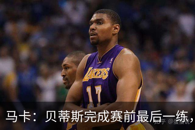 马卡：贝蒂斯完成赛前最后一练，贝莱林复出、法昆多将停赛