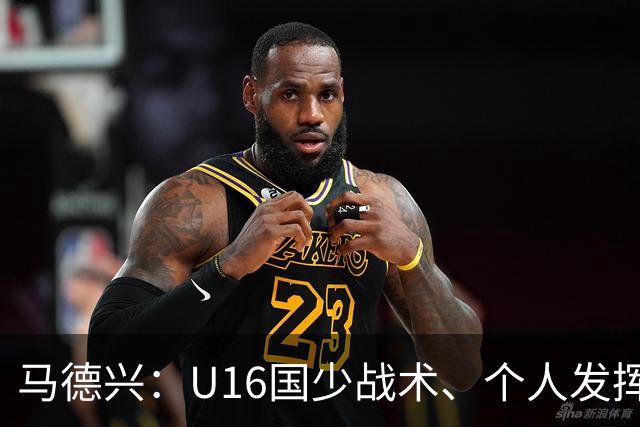 马德兴：U16国少战术、个人发挥完胜卡塔尔，中国青训整体进步