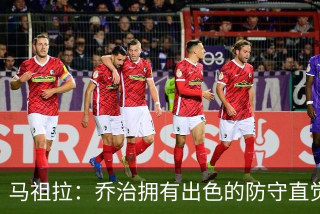 马祖拉：乔治拥有出色的防守直觉和技巧 这是他引以为傲的特质