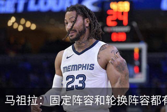 马祖拉：固定阵容和轮换阵容都有利弊 我们必须学会不同打法