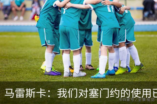马雷斯卡：我们对塞门约的使用已经很谨慎了，但总是会有意外