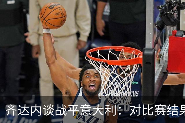 齐达内谈战平意大利：对比赛结果非常失望，但依然为球员感到骄傲