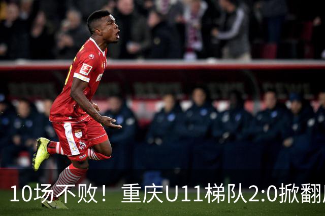 10场不败！重庆U11梯队2:0掀翻鹿岛鹿角夺冠
