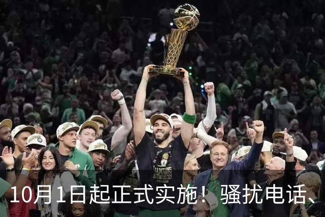 10月1日起正式实施！骚扰电话、诈骗短信迎来重拳整治